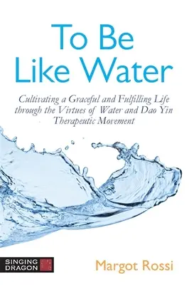 Byť ako voda: Vychovávať pôvabný a plnohodnotný život prostredníctvom cností vody a terapeutického pohybu DAO Yin - To Be Like Water: Cultivating a Graceful and Fulfilling Life Through the Virtues of Water and DAO Yin Therapeutic Movement