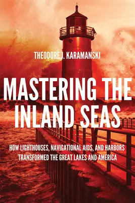 Ovládnutie vnútrozemských morí: Ako majáky, plavebné zariadenia a prístavy zmenili Veľké jazerá a Ameriku - Mastering the Inland Seas: How Lighthouses, Navigational Aids, and Harbors Transformed the Great Lakes and America