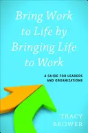 Priniesť prácu do života tým, že prinesie život do práce: Príručka pre vedúcich pracovníkov a organizácie - Bring Work to Life by Bringing Life to Work: A Guide for Leaders and Organizations