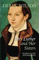Pani Lutherová a jej sestry: Luther a jeho sestry: Ženy v reformácii - Mrs Luther and Her Sisters: Women in the Reformation