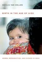 Narodenie vo veku AIDS: Ženy, reprodukcia a HIV/AIDS v Indii - Birth in the Age of AIDS: Women, Reproduction, and Hiv/AIDS in India