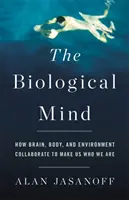Biologická myseľ: Ako mozog, telo a prostredie spolupracujú na tom, aby sme boli tým, kým sme - The Biological Mind: How Brain, Body, and Environment Collaborate to Make Us Who We Are