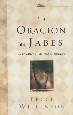 La Oracion de Jabes: Ako vstúpiť do života ohýbania (Como Entrar A una Vida de Bendicion) - La Oracion de Jabes: Como Entrar A una Vida de Bendicion
