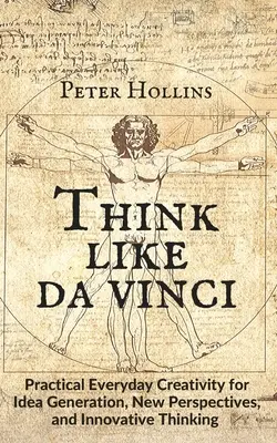 Myslite ako da Vinci: Praktická každodenná tvorivosť pre generovanie nápadov, nové perspektívy a inovatívne myslenie - Think Like da Vinci: Practical Everyday Creativity for Idea Generation, New Perspectives, and Innovative Thinking