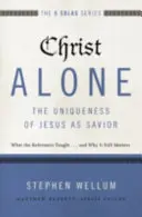 Kristus sám - jedinečnosť Ježiša ako Spasiteľa: A prečo je to stále dôležité? - Christ Alone---The Uniqueness of Jesus as Savior: What the Reformers Taught...and Why It Still Matters