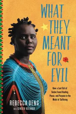 Čo mysleli zle: Ako stratené dievča zo Sudánu našlo uprostred utrpenia uzdravenie, pokoj a cieľ - What They Meant for Evil: How a Lost Girl of Sudan Found Healing, Peace, and Purpose in the Midst of Suffering