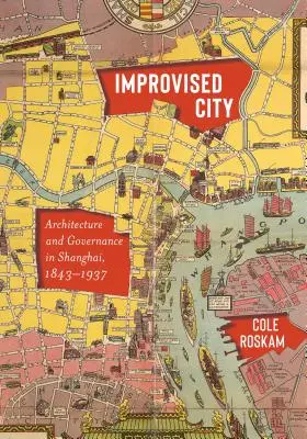 Improvizované mesto: Architektúra a správa v Šanghaji v rokoch 1843 - 1937 - Improvised City: Architecture and Governance in Shanghai, 1843-1937