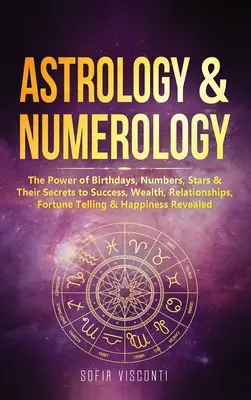 Astrológia a numerológia: Sila narodenín, čísel, hviezd a ich tajomstvo úspechu, bohatstva, vzťahov, veštenia a šťastia - Astrology & Numerology: The Power Of Birthdays, Numbers, Stars & Their Secrets to Success, Wealth, Relationships, Fortune Telling & Happiness