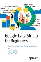Google Data Studio pre začiatočníkov: Začnite vytvárať svoje údaje použiteľné v praxi - Google Data Studio for Beginners: Start Making Your Data Actionable