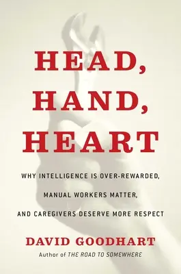 Hlava, ruka, srdce: Prečo je inteligencia preceňovaná, na manuálnych pracovníkoch záleží a opatrovatelia si zaslúžia viac úcty - Head, Hand, Heart: Why Intelligence Is Over-Rewarded, Manual Workers Matter, and Caregivers Deserve More Respect