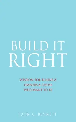 Postav to správne: Múdrosť pre majiteľov firiem a tých, ktorí sa nimi chcú stať - Build It Right: Wisdom for Business Owners & Those Who Want to Be