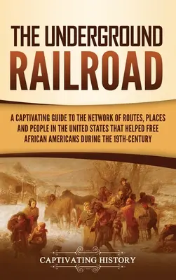 Podzemná železnica: Pútavý sprievodca sieťou ciest, miest a ľudí v Spojených štátoch, ktorí pomohli oslobodiť Africkú Ameriku - The Underground Railroad: A Captivating Guide to the Network of Routes, Places, and People in the United States That Helped Free African America