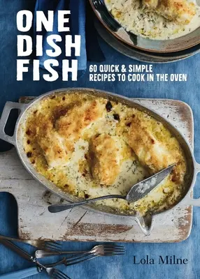 Ryba na jedno jedlo: Rýchle a jednoduché recepty na prípravu jedál v rúre - One Dish Fish: Quick and Simple Recipes to Cook in the Oven