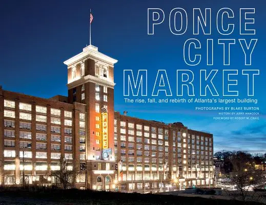Ponce City Market: The Rise, Fall, and Rebirth of Atlanta's Largest Building: The Rise, Fall, and Rebirth of Atlanta's Largest Building - Ponce City Market: The Rise, Fall, and Rebirth of Atlanta's Largest Building