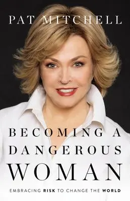 Stať sa nebezpečnou ženou: Nebezpečná žena: prijať riziko, aby sme zmenili svet - Becoming a Dangerous Woman: Embracing Risk to Change the World