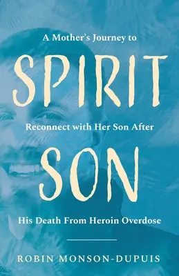 Duchovný syn: Cesta matky za opätovným spojením so synom po jeho smrti na predávkovanie heroínom - Spirit Son: A Mother's Journey to Reconnect with Her Son After His Death From Heroin Overdose
