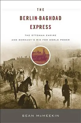 Expres Berlín-Bagdad: Osmanská ríša a snaha Nemecka o získanie svetovej moci - The Berlin-Baghdad Express: The Ottoman Empire and Germany's Bid for World Power