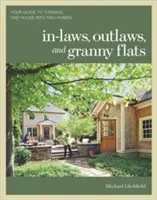 Príbuzní, zločinci a babičkine byty: Sprievodca premenou jedného domu na dva domovy. - In-Laws, Outlaws, and Granny Flats: Your Guide to Turning One House Into Two Homes