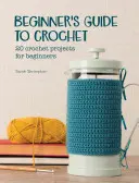 Sprievodca háčkovaním pre začiatočníkov: 20 háčkovaných projektov pre začiatočníkov - Beginner's Guide to Crochet: 20 Crochet Projects for Beginners