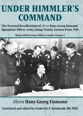 Pod Himmlerovým velením: Osobné spomienky Obersta Hansa-Georga Eismanna, operačného dôstojníka skupiny armád Visla, východný front 1945 - Under Himmler's Command: The Personal Recollections of Oberst Hans-Georg Eismann, Operations Officer, Army Group Vistula, Eastern Front 1945