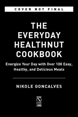 The Healthnut Cookbook: Kuchařka na posilnenie energie s viac ako 100 jednoduchými, zdravými a chutnými jedlami - The Healthnut Cookbook: Energize Your Day with Over 100 Easy, Healthy, and Delicious Meals