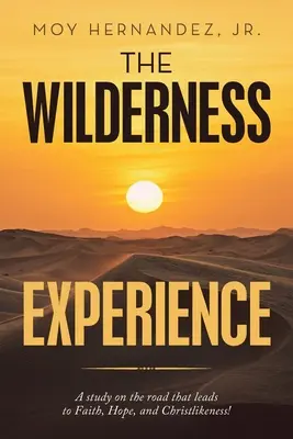 Skúsenosť z divočiny: Skúsenosť z púšte: Štúdium o ceste, ktorá vedie k viere, nádeji a Kristovi! - The Wilderness Experience: A Study on the Road That Leads to Faith, Hope, and Christlikeness!