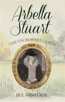 Arbella Stuartová: nekorunovaná kráľovná - Arbella Stuart: The Uncrowned Queen
