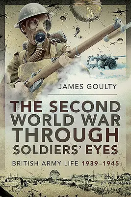 Druhá svetová vojna očami vojakov: Život britskej armády 1939-1945 - The Second World War Through Soldiers' Eyes: British Army Life, 1939-1945