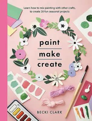 Maľuj, vyrábaj, tvor: Naučte sa kombinovať maľovanie s inými remeslami a vytvorte 20 zábavných sezónnych projektov - Paint, Make, Create: Learn How to Mix Painting with Other Crafts to Create 20 Fun Seasonal Projects