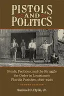 Pištole a politika: Pištole: Polícia: Spory, frakcie a boj o poriadok v louisianských farnostiach na Floride, 1810-1935 - Pistols and Politics: Feuds, Factions, and the Struggle for Order in Louisiana's Florida Parishes, 1810-1935