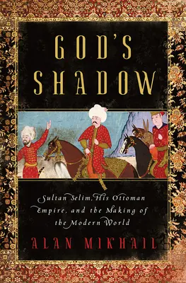 Boží tieň: Sultán Selim, jeho Osmanská ríša a vytváranie moderného sveta - God's Shadow: Sultan Selim, His Ottoman Empire, and the Making of the Modern World