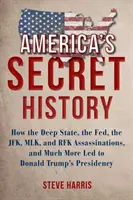 Tajné dejiny Ameriky: Ako hlboký štát, FED, atentáty na JFK, MLK a RFK a mnohé ďalšie skutočnosti viedli k prezidentstvu Donalda Trumpa - America's Secret History: How the Deep State, the Fed, the JFK, MLK, and RFK Assassinations, and Much More Led to Donald Trump's Presidency