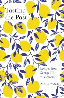 Ochutnávanie minulosti: Recepty od Juraja III. po Viktóriu - Tasting the Past: Recipes from George III to Victoria