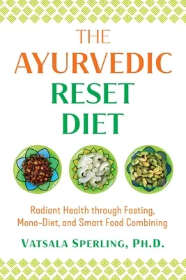 Ajurvédska resetovacia diéta: Pôst, monodiéta a inteligentné kombinovanie potravín: žiarivé zdravie - The Ayurvedic Reset Diet: Radiant Health Through Fasting, Mono-Diet, and Smart Food Combining