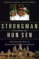 Strongman: Hun Sen: Neobyčajný život: Od chlapca z pagody po predsedu vlády Kambodže - Strongman: The Extraordinary Life of Hun Sen: From Pagoda Boy to Prime Minister of Cambodia