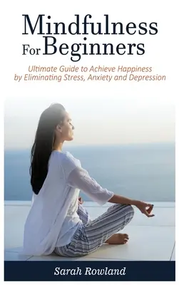 Mindfulness pre začiatočníkov: Vedomostná bdelosť: Konečný návod na dosiahnutie šťastia odstránením stresu, úzkosti a depresie - Mindfulness for Beginners: Ultimate Guide to Achieve Happiness by Eliminating Stress, Anxiety and Depression