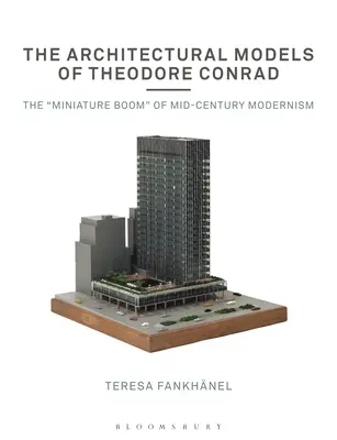 Architektonické modely Theodora Conrada: Miniatúrny rozmach modernizmu v polovici storočia - The Architectural Models of Theodore Conrad: The Miniature Boom of Mid-Century Modernism