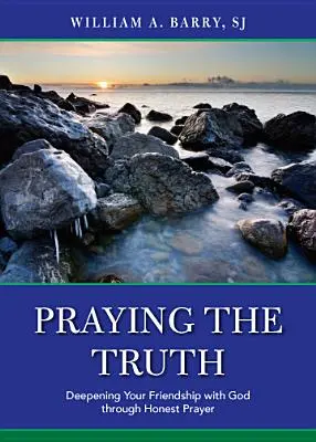 Modlitba pravdy: Prehĺbenie priateľstva s Bohom prostredníctvom úprimnej modlitby - Praying the Truth: Deepening Your Friendship with God Through Honest Prayer