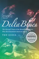 Delta Blues: Blues: Život a doba majstrov z Mississippi, ktorí spôsobili revolúciu v americkej hudbe - Delta Blues: The Life and Times of the Mississippi Masters Who Revolutionized American Music
