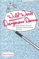 Divoké slová / Nebezpečné túžby: Stredoškoláčky a feministické avantgardné písanie - Wild Words / Dangerous Desires: High School Girls and Feminist Avant-Garde Writing