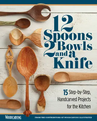 12 lyžíc, 2 misky a nôž: 15 ručne vyrezávaných projektov do kuchyne krok za krokom - 12 Spoons, 2 Bowls, and a Knife: 15 Step-By-Step Handcarved Projects for the Kitchen