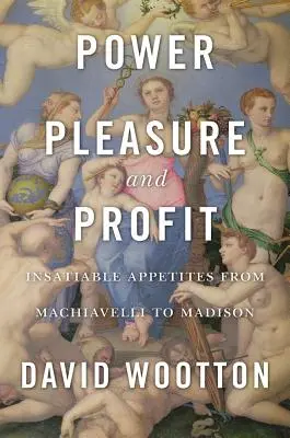 Moc, potešenie a zisk: Nenásytné chúťky od Machiavelliho po Madisona - Power, Pleasure, and Profit: Insatiable Appetites from Machiavelli to Madison