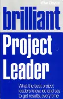 Brilantný vedúci projektu: Čo vedia, robia a hovoria najlepší vedúci projektov, aby vždy dosiahli výsledky - Brilliant Project Leader: What the Best Project Leaders Know, Do and Say to Get Results, Every Time