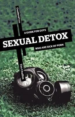 Sexuálna detoxikácia: Príručka pre chlapov, ktorí majú plné zuby porna - Sexual Detox: A Guide for Guys Who Are Sick of Porn