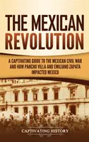 Mexická revolúcia: Pútavý sprievodca mexickou občianskou vojnou a tým, ako Pancho Villa a Emiliano Zapata ovplyvnili Mexiko - The Mexican Revolution: A Captivating Guide to the Mexican Civil War and How Pancho Villa and Emiliano Zapata Impacted Mexico