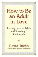 Ako byť dospelým v láske: Ako si bezpečne vpustiť lásku a bezhlavo ju prejavovať? - How to Be an Adult in Love: Letting Love in Safely and Showing It Recklessly
