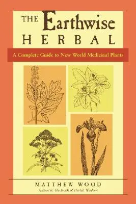 Earthwise Herbal, Volume II: A Complete Guide to New World Medicinal Plants - The Earthwise Herbal, Volume II: A Complete Guide to New World Medicinal Plants
