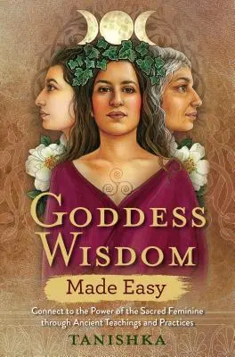 Múdrosť bohyne ľahko: Spojte sa so silou posvätnej ženskosti prostredníctvom starovekých učení a praktík - Goddess Wisdom Made Easy: Connect to the Power of the Sacred Feminine Through Ancient Teachings and Practices
