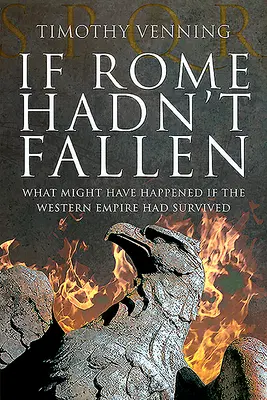 Keby Rím nepadol: Čo by sa stalo, keby Západná ríša prežila - If Rome Hadn't Fallen: What Might Have Happened If the Western Empire Had Survived