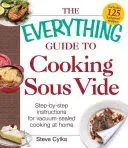 Sprievodca varením Sous Vide: Návod na varenie vo vákuovom prostredí krok za krokom - The Everything Guide to Cooking Sous Vide: Step-By-Step Instructions for Vacuum-Sealed Cooking at Home